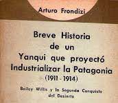 "Breve historia de un yanqui que proyectó industrializar la Patagonia : (1911-1914) : Bailey Willis y la segunda conquista del desierto".